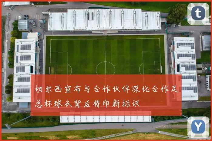 切尔西宣布与合作伙伴深化合作足总杯球衣背后将印新标识