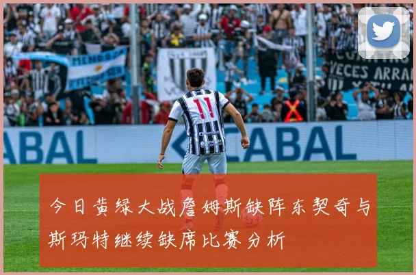 今日黄绿大战詹姆斯缺阵东契奇与斯玛特继续缺席比赛分析