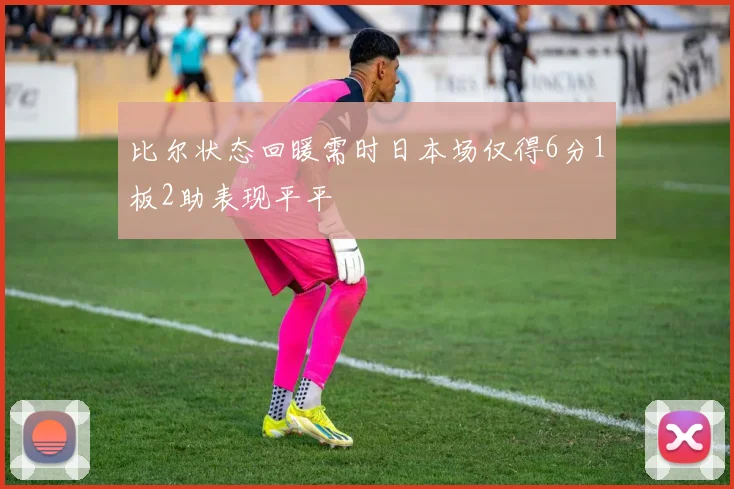 比尔状态回暖需时日本场仅得6分1板2助表现平平
