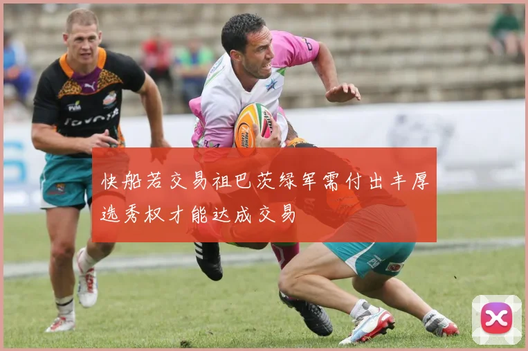 快船若交易祖巴茨绿军需付出丰厚选秀权才能达成交易