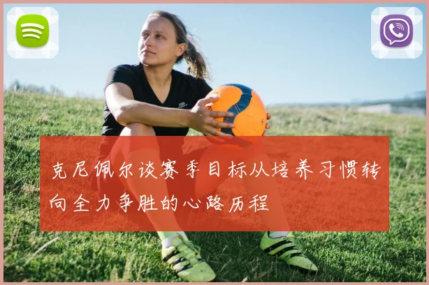 克尼佩尔谈赛季目标从培养习惯转向全力争胜的心路历程