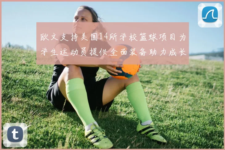 欧文支持美国14所学校篮球项目为学生运动员提供全面装备助力成长