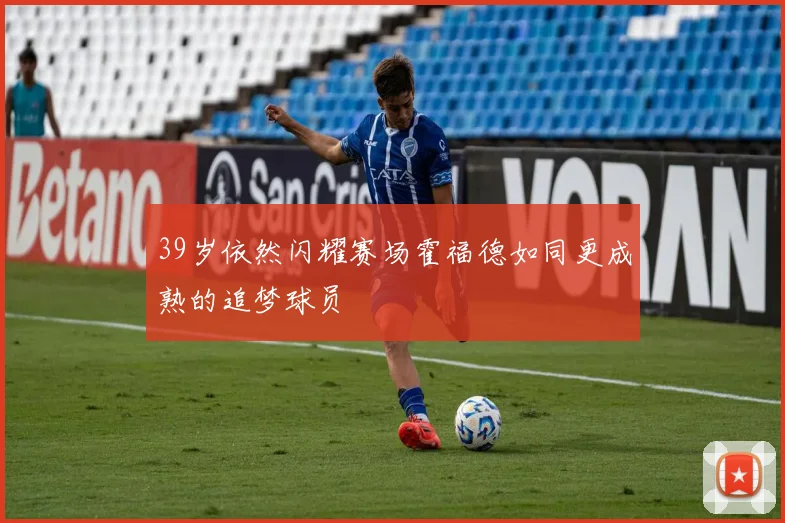 39岁依然闪耀赛场霍福德如同更成熟的追梦球员