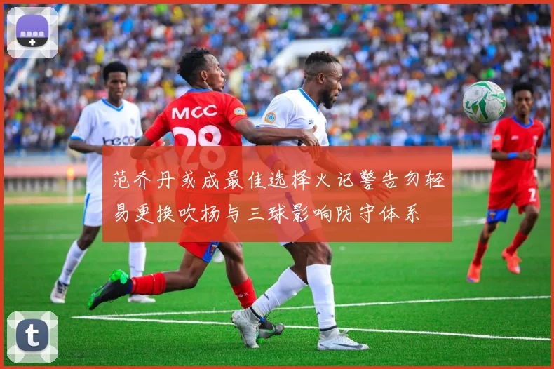 范乔丹或成最佳选择火记警告勿轻易更换吹杨与三球影响防守体系