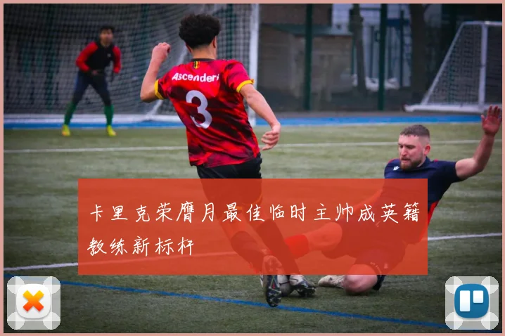 卡里克荣膺月最佳临时主帅成英籍教练新标杆