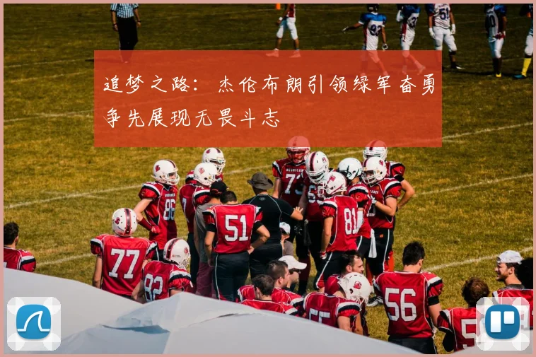 追梦之路：杰伦布朗引领绿军奋勇争先展现无畏斗志
