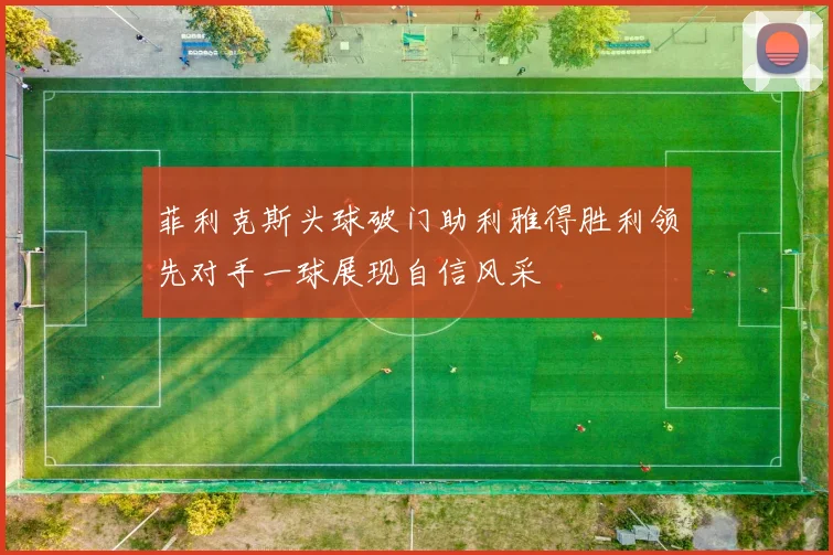 菲利克斯头球破门助利雅得胜利领先对手一球展现自信风采
