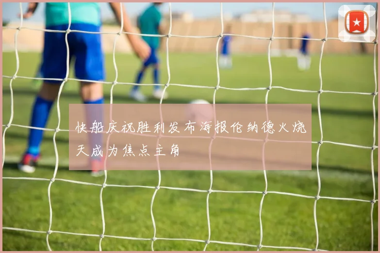 快船庆祝胜利发布海报伦纳德火烧天成为焦点主角