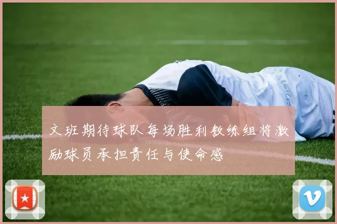 文班期待球队每场胜利教练组将激励球员承担责任与使命感