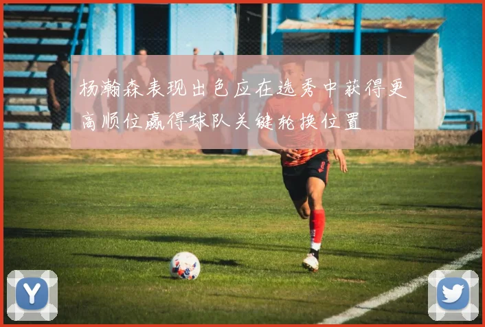 杨瀚森表现出色应在选秀中获得更高顺位赢得球队关键轮换位置