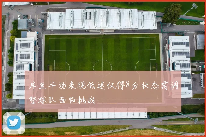 库里半场表现低迷仅得8分状态需调整球队面临挑战