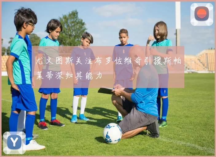 尤文图斯关注布罗佐维奇引援斯帕莱蒂深知其能力