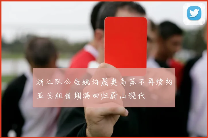 浙江队公告姚均晟奥乌苏不再续约亚戈租借期满回归蔚山现代