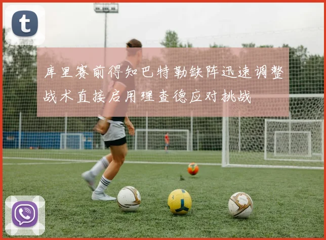 库里赛前得知巴特勒缺阵迅速调整战术直接启用理查德应对挑战