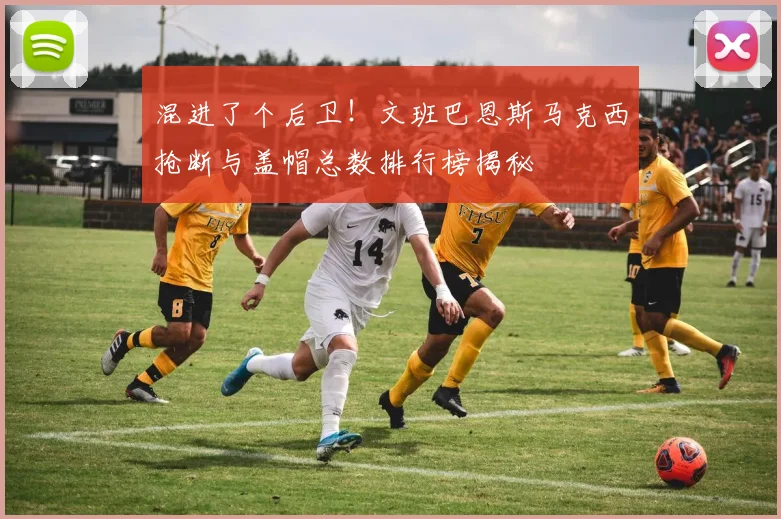混进了个后卫！文班巴恩斯马克西抢断与盖帽总数排行榜揭秘