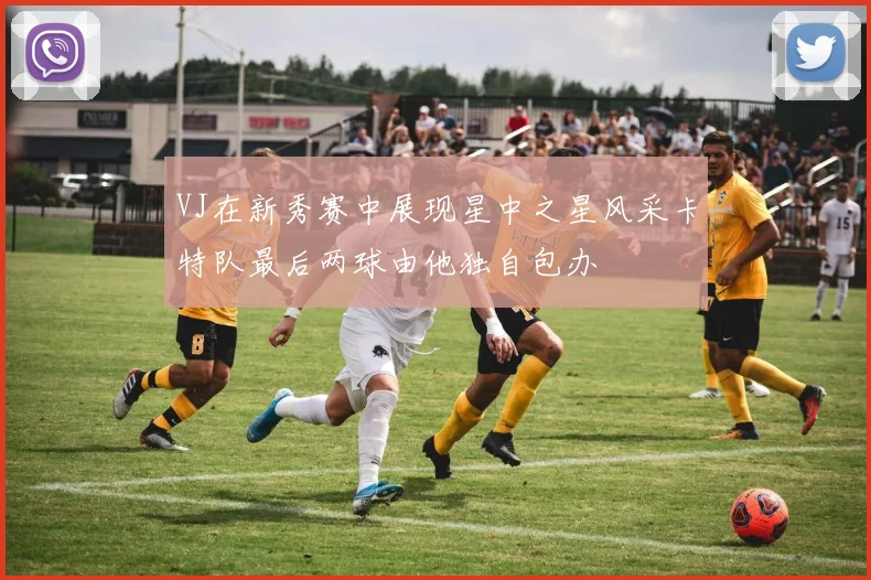 VJ在新秀赛中展现星中之星风采卡特队最后两球由他独自包办