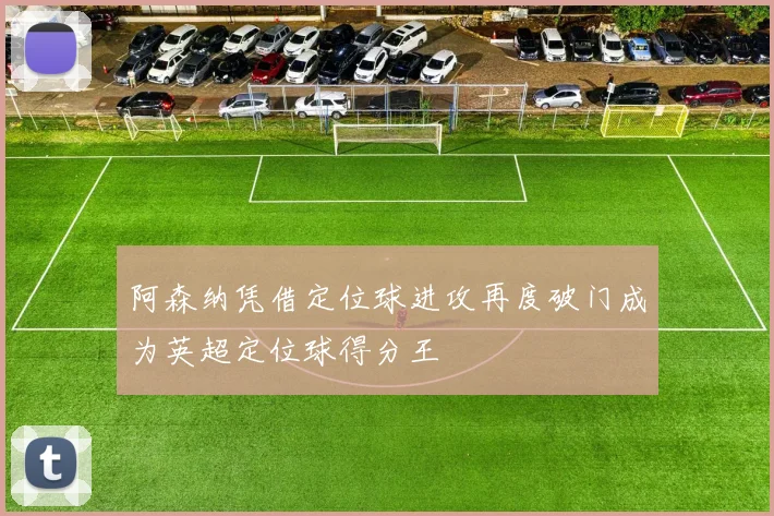 阿森纳凭借定位球进攻再度破门成为英超定位球得分王