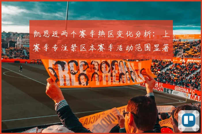 凯恩近两个赛季热区变化分析：上赛季专注禁区本赛季活动范围显著扩大