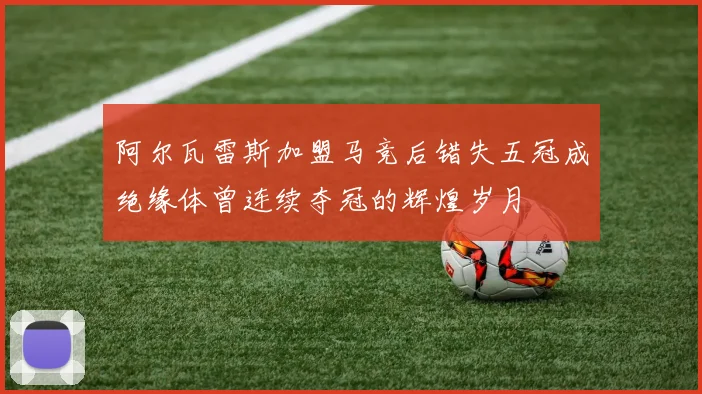 阿尔瓦雷斯加盟马竞后错失五冠成绝缘体曾连续夺冠的辉煌岁月