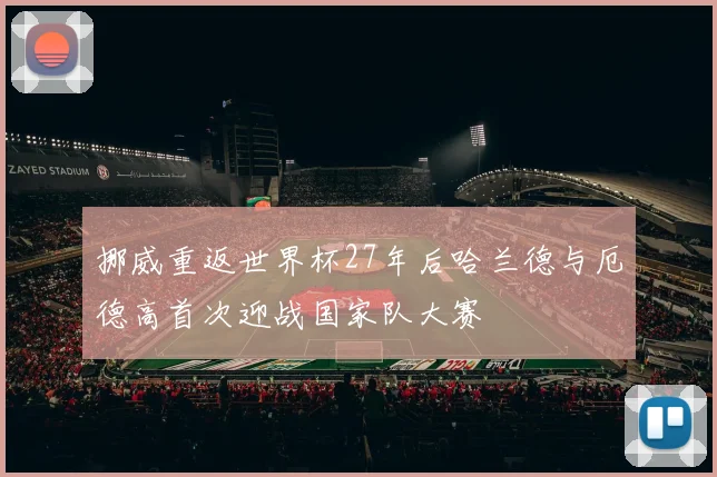 挪威重返世界杯27年后哈兰德与厄德高首次迎战国家队大赛