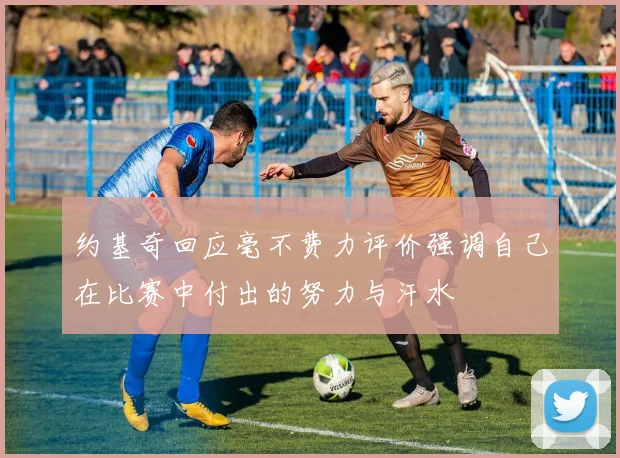 约基奇回应毫不费力评价强调自己在比赛中付出的努力与汗水